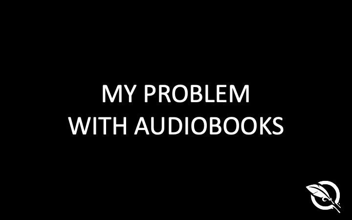 My Problem With Audiobooks - The Quill to Live